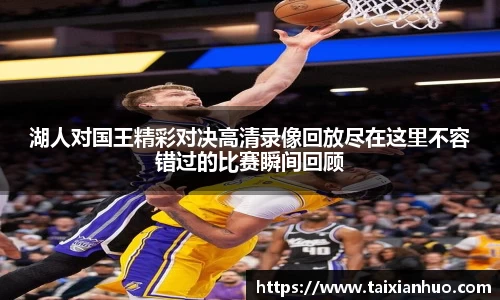 湖人对国王精彩对决高清录像回放尽在这里不容错过的比赛瞬间回顾